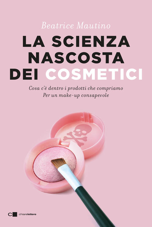 La Scienza Nascosta Dei Cosmetici. Cosa C'e Dentro I Prodotti Che Compriamo. P