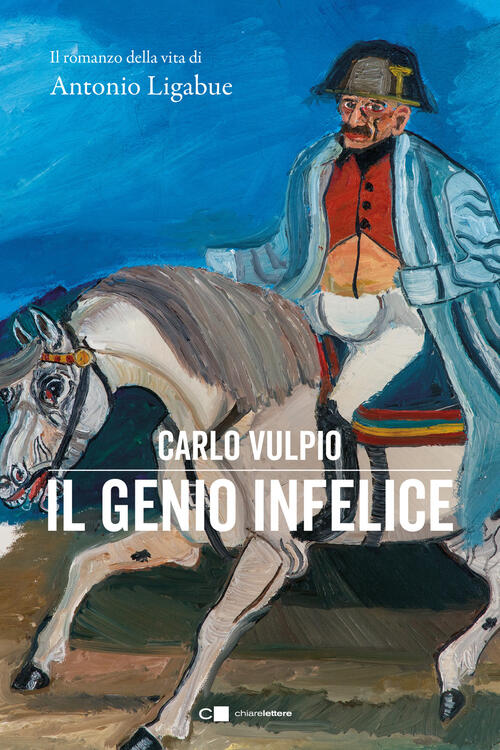 Il Genio Infelice. Il Romanzo Della Vita Di Antonio Ligabue Carlo Vulpio Chiar