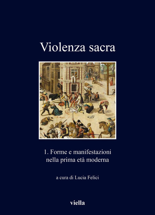 Violenza Sacra. Vol. 1: Forme E Manifestazioni Nella Prima Et�� Moderna Viella
