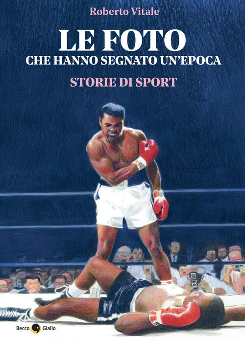 Le Foto Che Hanno Segnato Un'epoca. Storie Di Sport Roberto Vitale Becco Giall