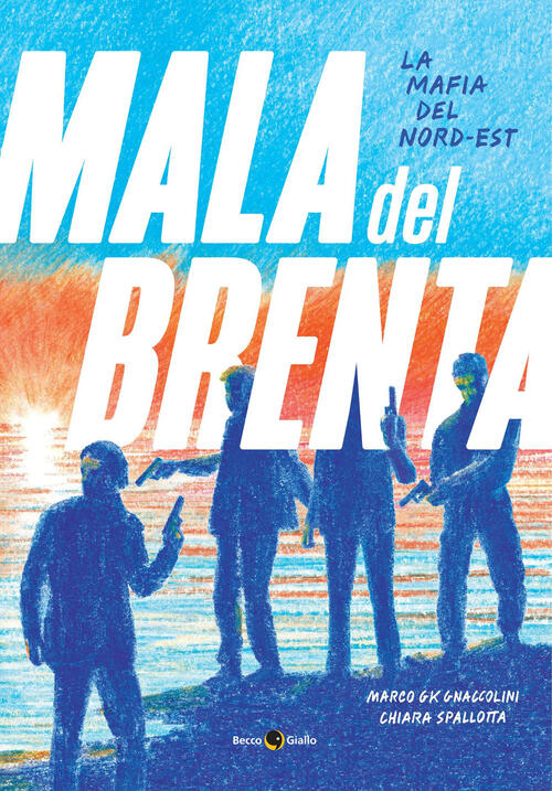 La Mala Del Brenta. La Mafia Del Nord-Est Marco Gk Gnaccolini Becco Giallo 202