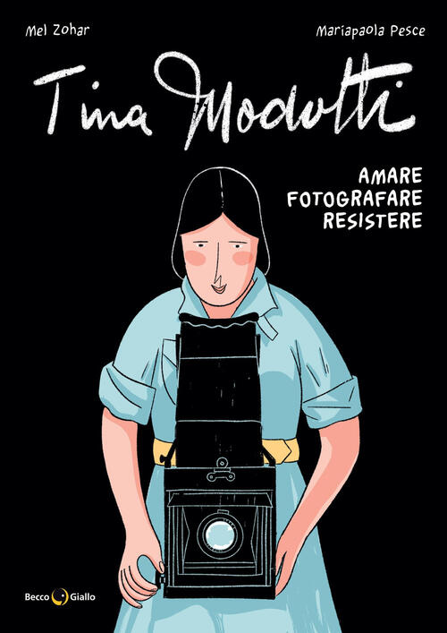 Tina Modotti. Amare, Fotografare, Resistere Mariapaola Pesce, Mel Zohar Becco