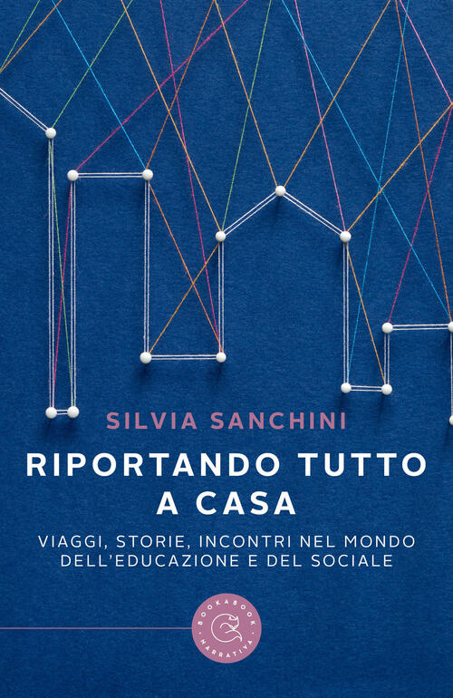 Riportando Tutto A Casa. Viaggi, Storie, Incontri Nel Mondo Dell'educazione E