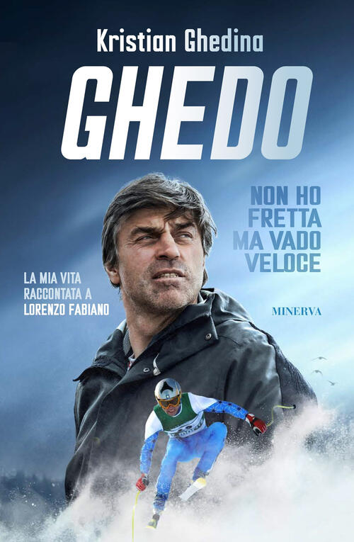 Ghedo. Non Ho Fretta Ma Vado Veloce Kristian Ghedina Minerva Edizioni (Bologna