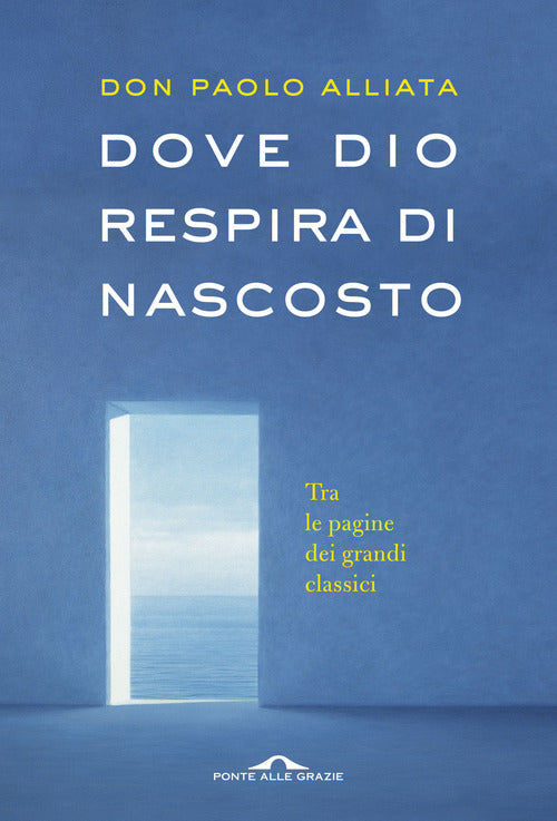 Dove Dio Respira Di Nascosto. Tra Le Pagine Dei Grandi Classici Paolo Alliata