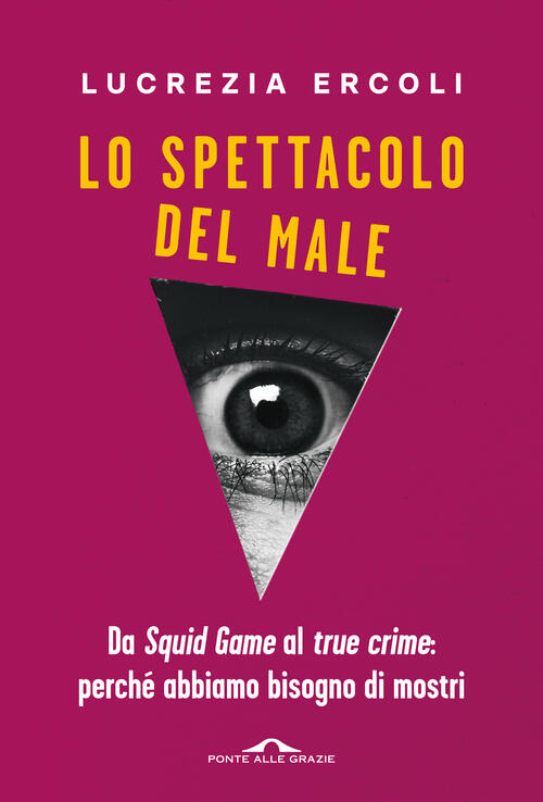 Lo Spettacolo Del Male. Da Squid Game Al True Crime: Perche Abbiamo Bisogno Di