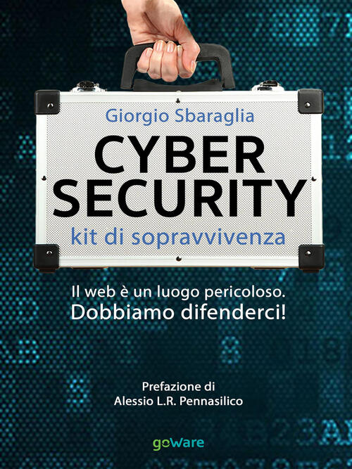 Cybersecurity. Kit Di Sopravvivenza. Il Web E Un Luogo Pericoloso. Dobbiamo Di