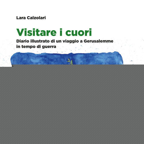 Visitare I Cuori. Diario Illustrato Di Un Viaggio A Gerusalemme In Tempo Di Gu