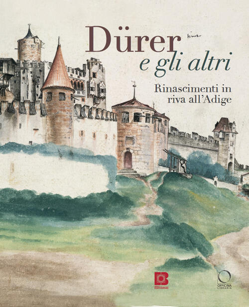 Dürer E Gli Altri. Rinascimenti In Riva All'adige. Catalogo Della Mostra Trent