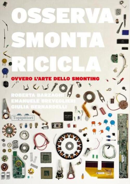 Osserva, Smonta, Ricicla. Ovvero L'arte Dello Smonting Roberta Barzaghi Topipi
