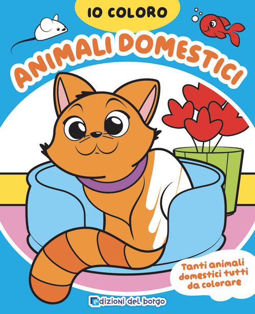 Animali Domestici. Io Coloro. Ediz. A Colori Edizioni Del Borgo 2023