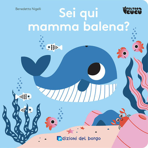 Sei Qui Mamma Balena? Feltro Cucu Benedetta Nigelli Edizioni Del Borgo 2024