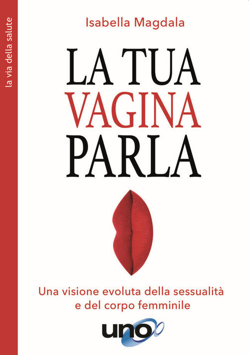 La Tua Vagina Parla. Una Visione Evoluta Della Sessualita E Del Corpo Femminil