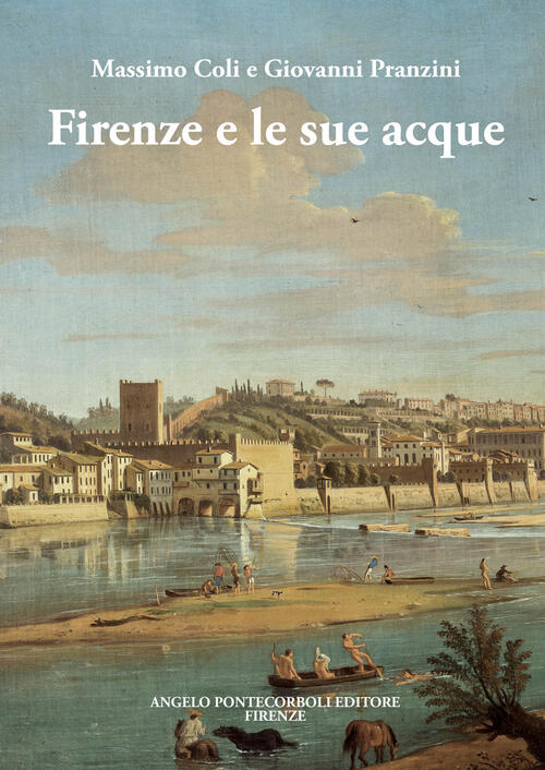 Firenze E Le Sue Acque Massimo Coli Pontecorboli Editore 2023