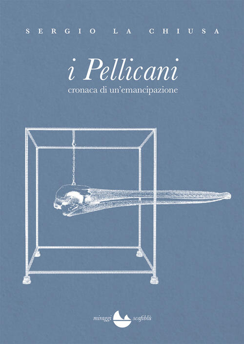I Pellicani. Cronaca Di Un'emancipazione Sergio La Chiusa Miraggi Edizioni 202