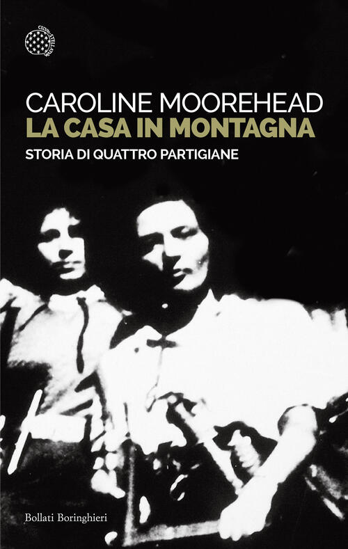 La Casa In Montagna. Storia Di Quattro Partigiane Caroline Moorehead Bollati B