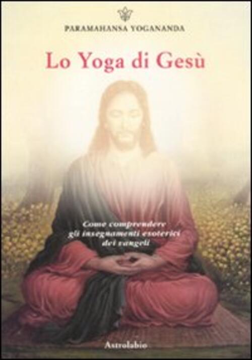Lo Yoga Di Gesu Yogananda Paramhansa Astrolabio Ubaldini 2011