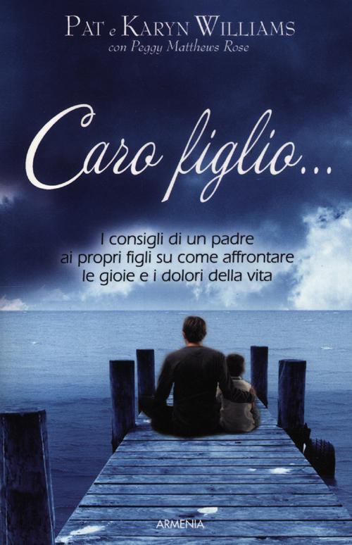 Caro Figlio... I Consigli Di Un Padre Ai Propri Figli Su Come Affrontare Le Gioie E I Dolori Della V