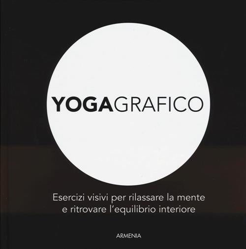 Yogagrafico. Esercizi Visivi Per Rilassare La Mente E Ritrovare L'equilibrio I