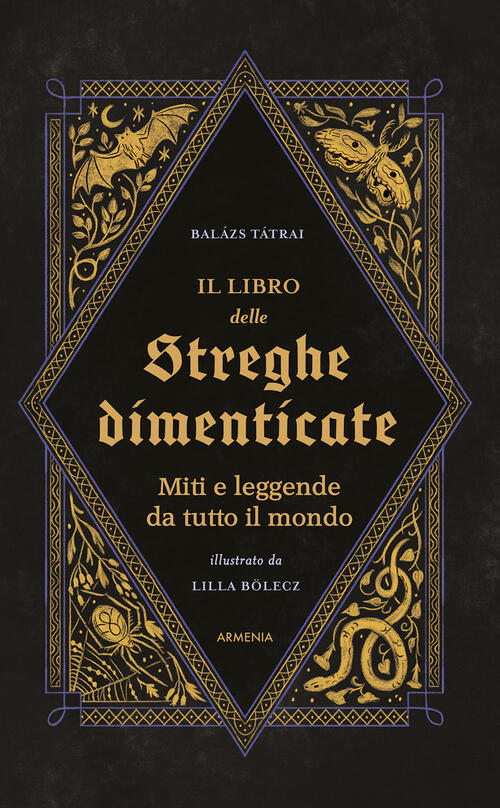 Il Libro Delle Streghe Dimenticate. Miti E Leggende Da Tutto Il Mondo Balazs T