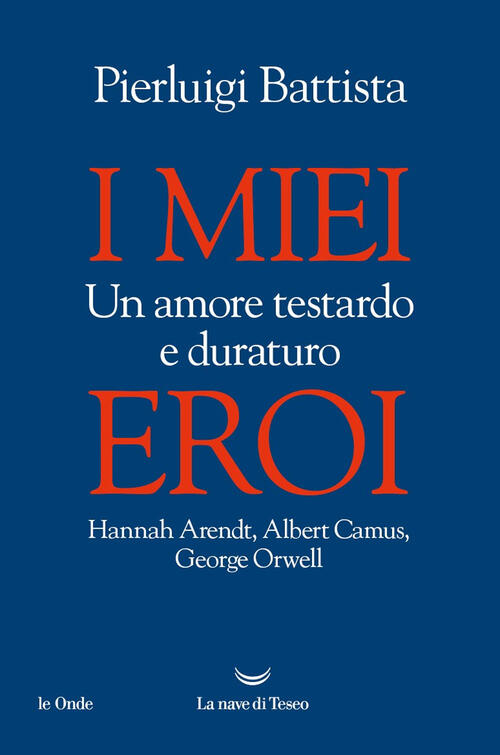 I Miei Eroi. Un Amore Testardo E Duraturo. Hannah Arendt, Albert Camus, George