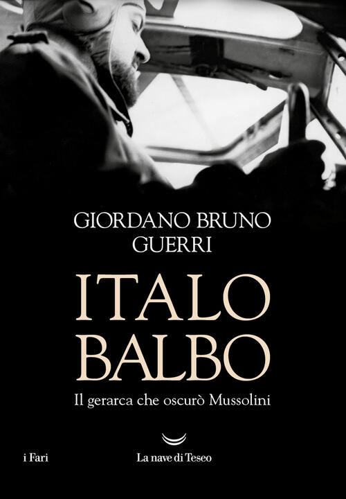 Italo Balbo. Il Gerarca Che Oscuro Mussolini Giordano Bruno Guerri La Nave Di