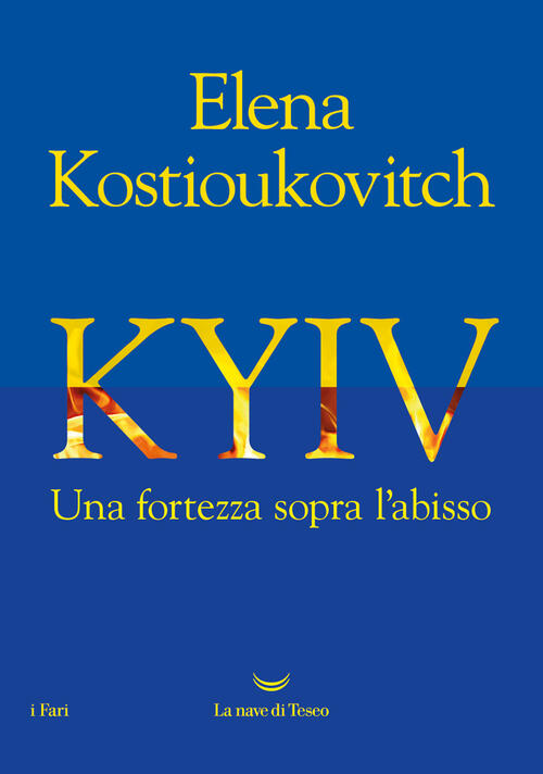 Kyiv. Una Fortezza Sopra L'abisso Elena Kostioukovitch La Nave Di Teseo 2025