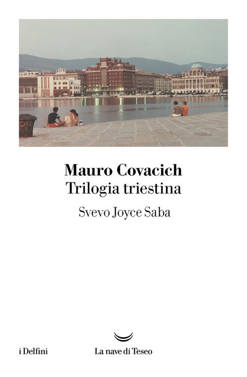 Trilogia Triestina: Svevo, Joyce, Saba Mauro Covacich La Nave Di Teseo 2025