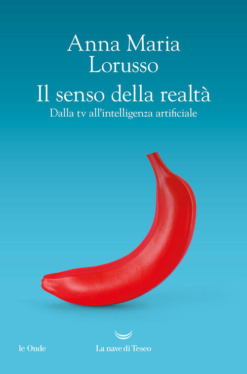 Il Senso Della Realta. Dalla Tv All'intelligenza Artificiale Anna Maria Loruss
