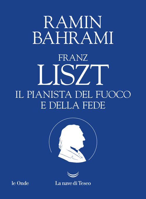 Franz Liszt. Il Pianista Del Fuoco E Della Fede Ramin Bahrami La Nave Di Teseo