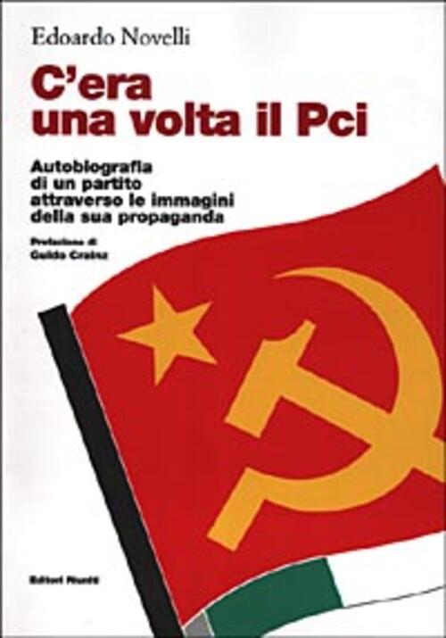 C'era Una Volta Il Pci. Autobiografia Di Un Partito Attraverso Le Immagini Del