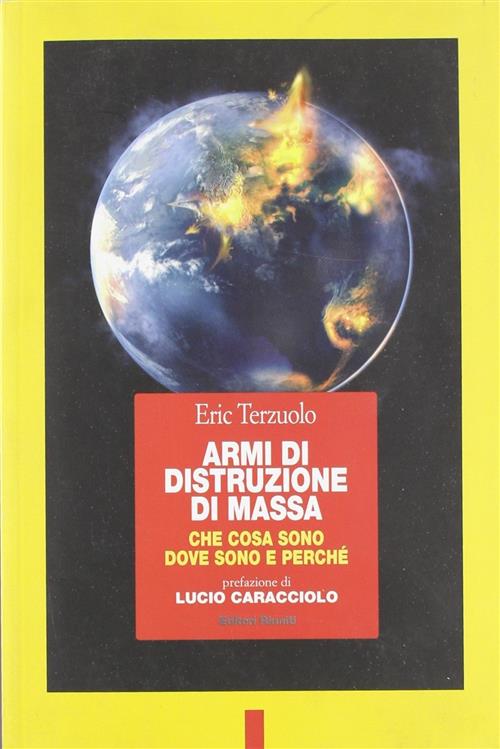 Armi Di Distruzione Di Massa. Che Cosa Sono, Dove Sono E Perche Eric Terzuolo