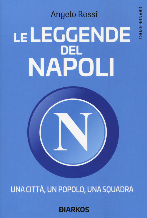 Le Leggende Del Napoli. Una Citta, Un Popolo, Una Squadra Angelo Rossi Diarkos