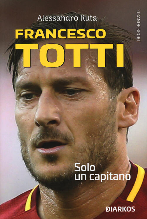 Francesco Totti. Solo Un Capitano Alessandro Ruta Diarkos 2020