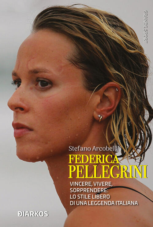 Federica Pellegrini. Vincere, Vivere, Sorprendere: Lo Stile Libero Di Una Legg