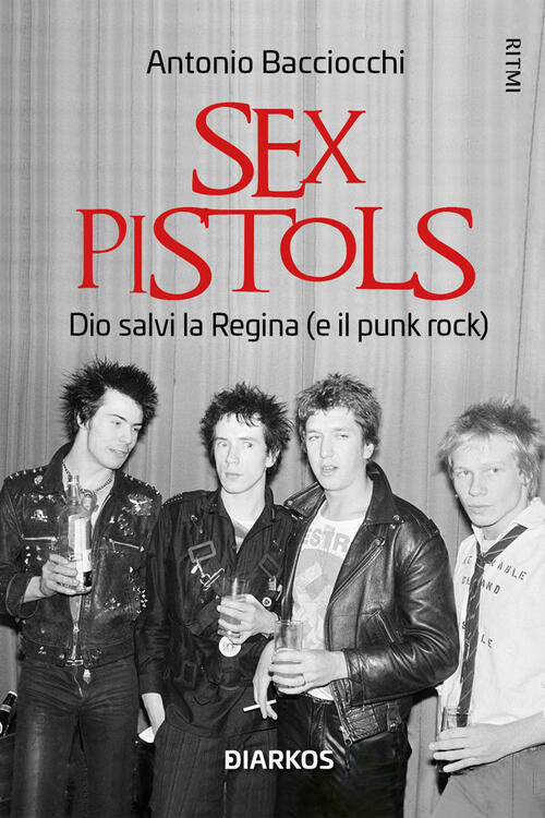 Sex Pistols. Dio Salvi La Regina (E Il Punk Rock) Antonio Bacciocchi Diarkos 2
