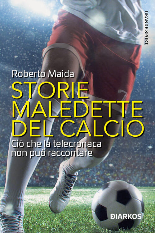 Storie Maledette Del Calcio. Cio Che La Telecronaca Non Puo Raccontare Roberto