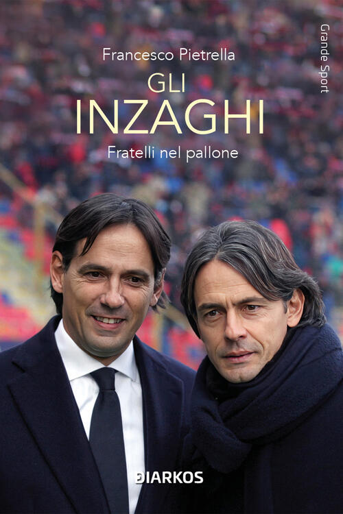Gli Inzaghi. Fratelli Nel Pallone Francesco Pietrella Diarkos 2023