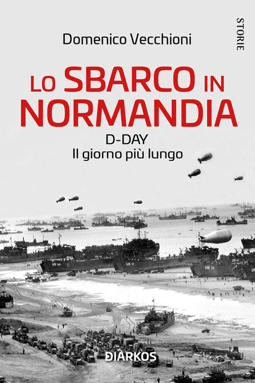 Lo Sbarco In Normandia. D-Day. Il Giorno Piu Lungo Domenico Vecchioni Diarkos