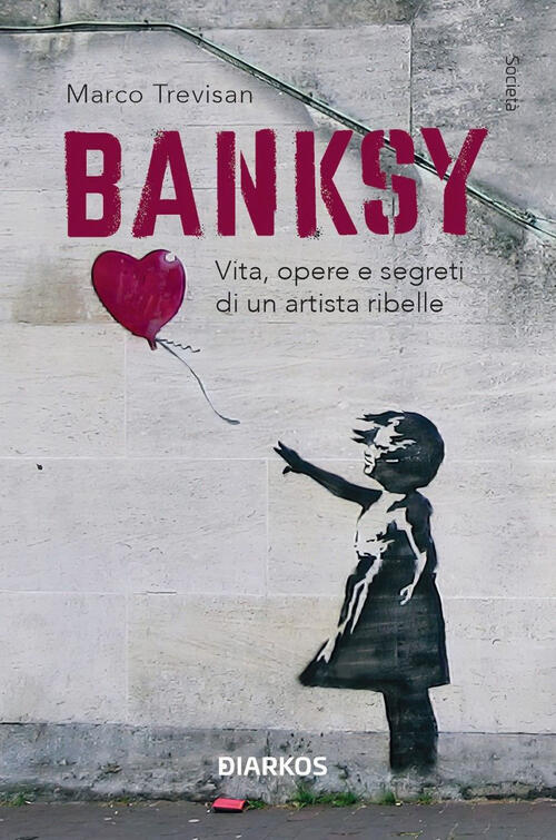 Banksy. Vita, Opere E Segreti Di Un Artista Ribelle Marco Trevisan Diarkos 202