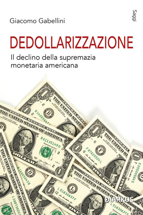 Dedollarizzazione. Il Declino Della Supremazia Monetaria Americana Giacomo Gab