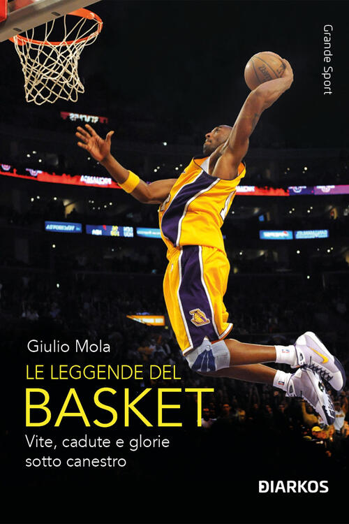 Le Leggende Del Basket. Vite, Cadute E Glorie Sotto Canestro Giulio Mola Diark