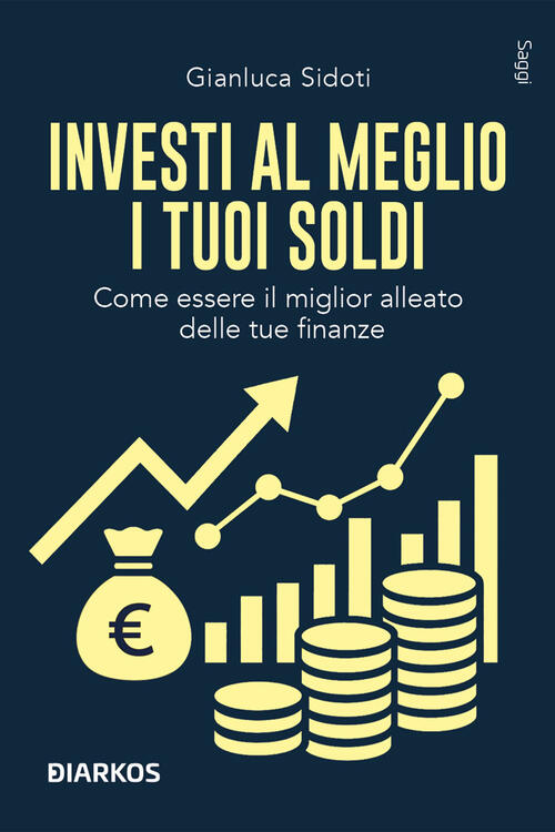 Investi Al Meglio I Tuoi Soldi. Come Essere Il Miglior Alleato Delle Tue Finan