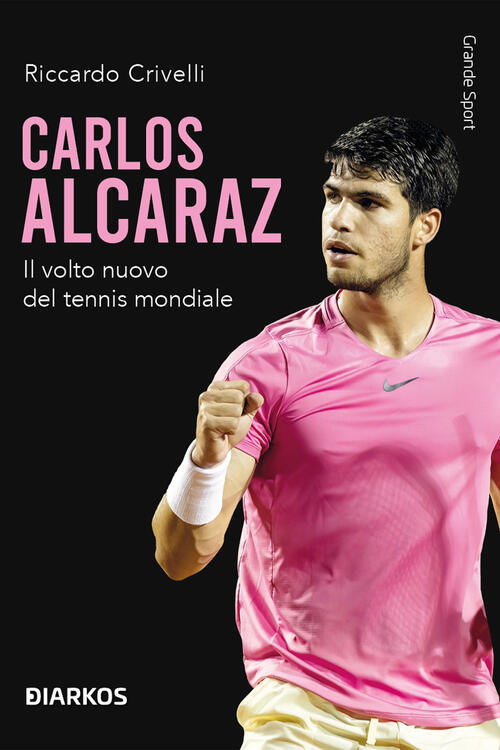 Carlos Alcaraz. Il Volto Nuovo Del Tennis Mondiale Riccardo Crivelli Diarkos 2