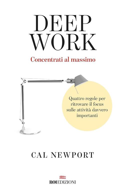 Deep Work. Concentrati Al Massimo. Quattro Regole Per Ritrovare Il Focus Sulle
