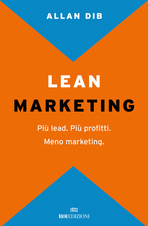 Lean Marketing. Piu Lead. Piu Profitti. Meno Marketing Allan Dib Roi Edizioni