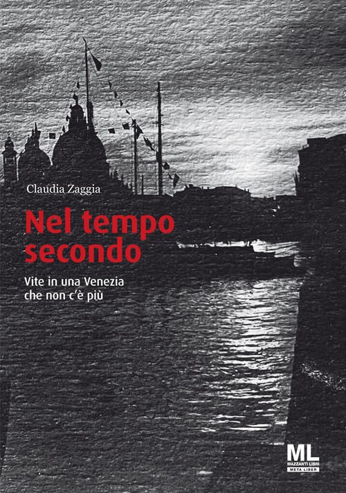 Nel Tempo Secondo. Vite In Una Venezia Che Non C'e Piu Claudia Zaggia Mazzanti