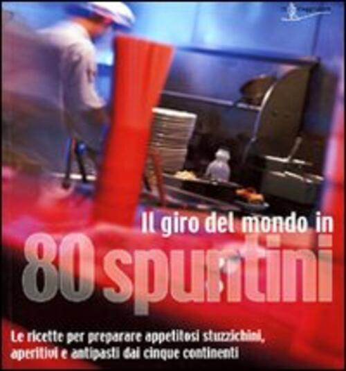 Il Giro Del Mondo In 80 Spuntini. Le Ricette Per Preparare Appetitosi Stuzzich