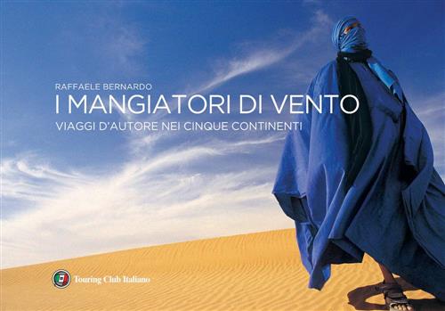 I Mangiatori Di Vento. Viaggi D'autore Nei Cinque Continenti Raffaele Bernardo
