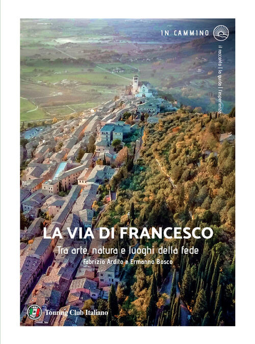 La Via Di Francesco. Tra Arte Natura E Luoghi Della Fede Fabrizio Ardito Touri